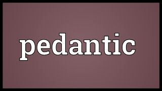 Pedantic Meaning [upl. by Poppy]